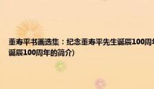 董寿平书画选集：纪念董寿平先生诞辰100周年(关于董寿平书画选集：纪念董寿平先生诞辰100周年的简介)