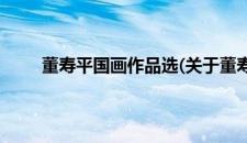 董寿平国画作品选(关于董寿平国画作品选的简介)