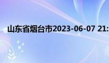 山东省烟台市2023-06-07 21:39发布雷雨大风黄色预警