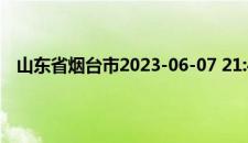 山东省烟台市2023-06-07 21:43发布雷雨大风黄色预警