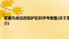 董寨鸟类自然保护区科学考察集(关于董寨鸟类自然保护区科学考察集的简介)