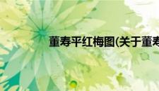 董寿平红梅图(关于董寿平红梅图的简介)