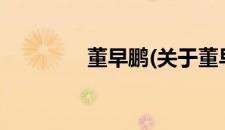 董早鹏(关于董早鹏的简介)