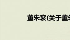 董朱衮(关于董朱衮的简介)