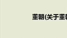 董朝(关于董朝的简介)
