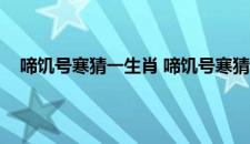 啼饥号寒猜一生肖 啼饥号寒猜一生肖具体是什么生肖呢
