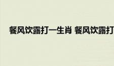 餐风饮露打一生肖 餐风饮露打一生肖具体是什么生肖呢