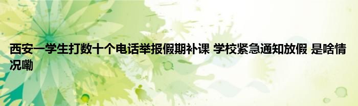 西安一学生打数十个电话举报假期补课 学校紧急通知放假 是啥情况嘞