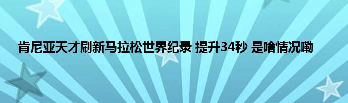 肯尼亚天才刷新马拉松世界纪录 提升34秒 是啥情况嘞