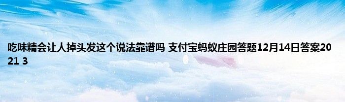 吃味精会让人掉头发这个说法靠谱吗 支付宝蚂蚁庄园答题12月14日答案2021 3