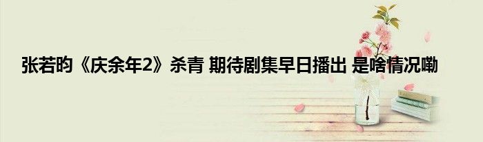 张若昀《庆余年2》杀青 期待剧集早日播出 是啥情况嘞