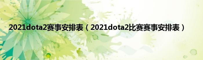 2021dota2赛事安排表（2021dota2比赛赛事安排表）