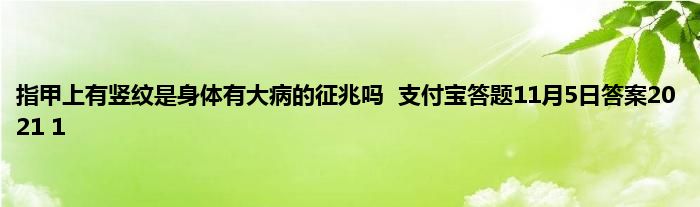 指甲上有竖纹是身体有大病的征兆吗  支付宝答题11月5日答案2021 1