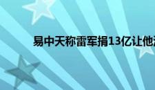 易中天称雷军捐13亿让他深感惭愧 是啥情况嘞