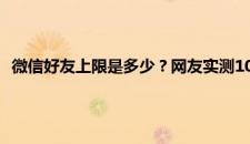 微信好友上限是多少？网友实测10004个客服回应 是啥情况嘞